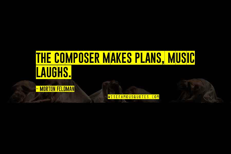 Music Composer Quotes By Morton Feldman: The composer makes plans, music laughs.