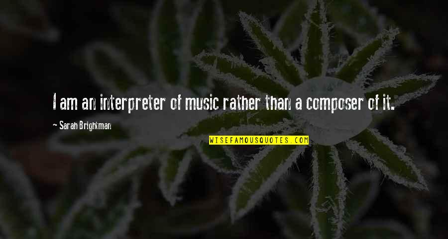 Music Composer Quotes By Sarah Brightman: I am an interpreter of music rather than