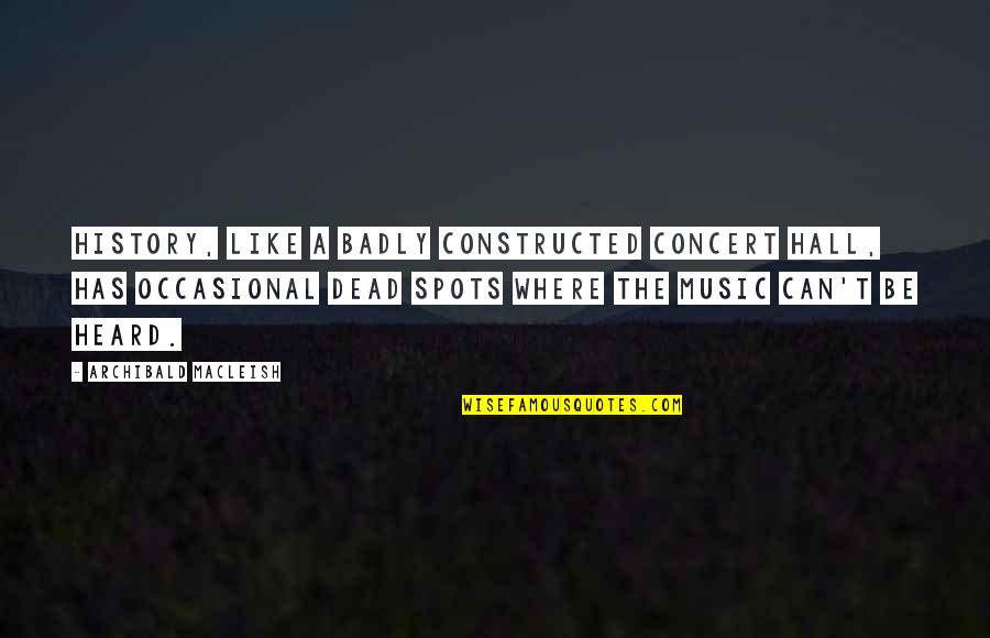 Music Concerts Quotes By Archibald MacLeish: History, like a badly constructed concert hall, has