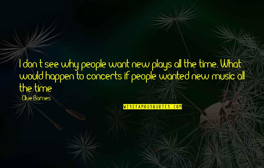 Music Concerts Quotes By Clive Barnes: I don't see why people want new plays