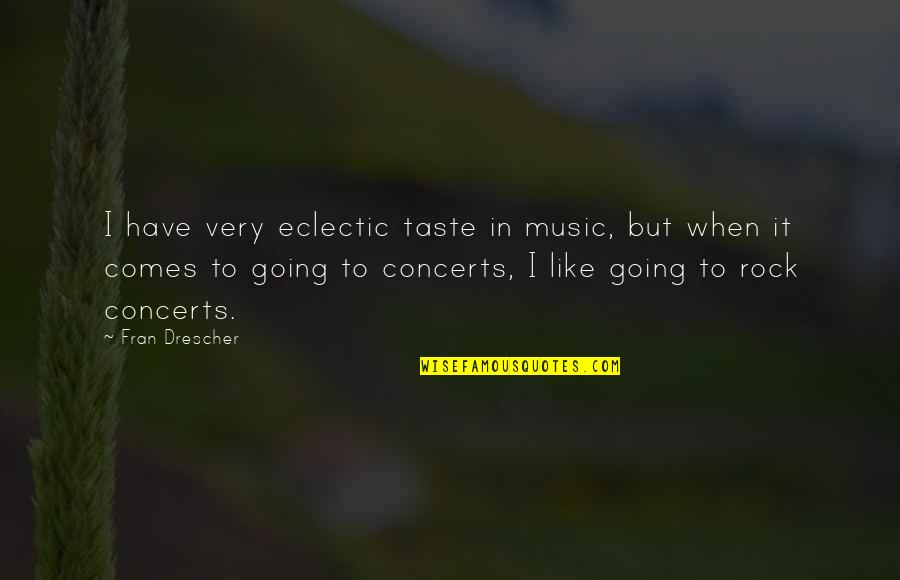 Music Concerts Quotes By Fran Drescher: I have very eclectic taste in music, but