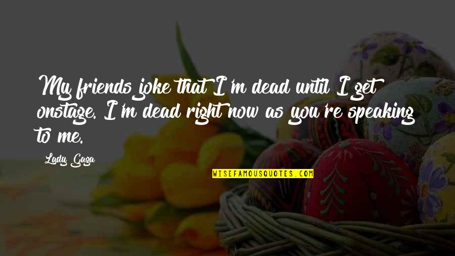 Music Concerts Quotes By Lady Gaga: My friends joke that I'm dead until I