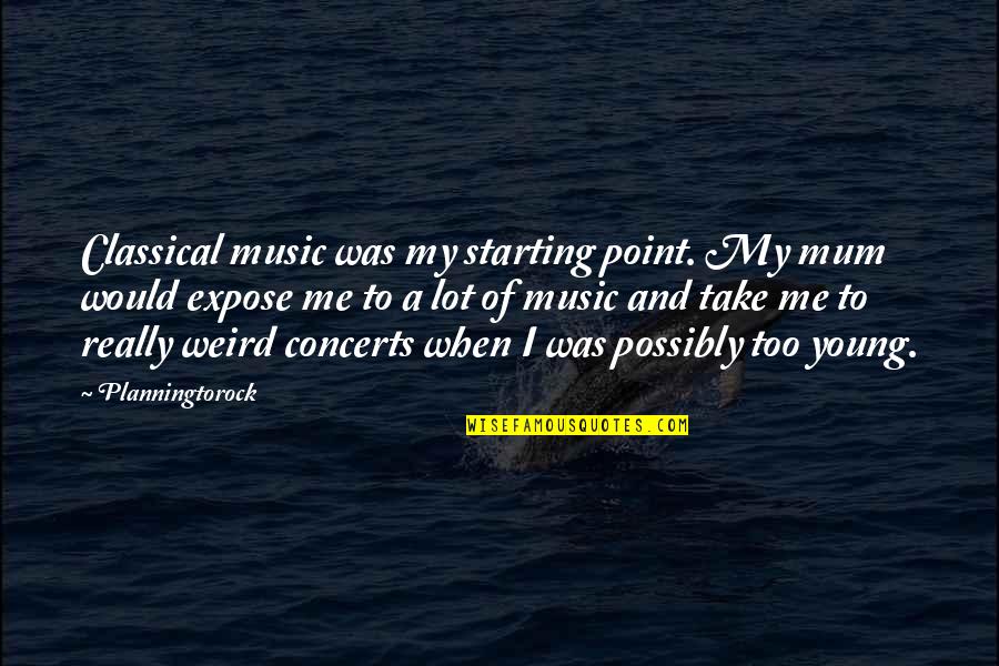 Music Concerts Quotes By Planningtorock: Classical music was my starting point. My mum