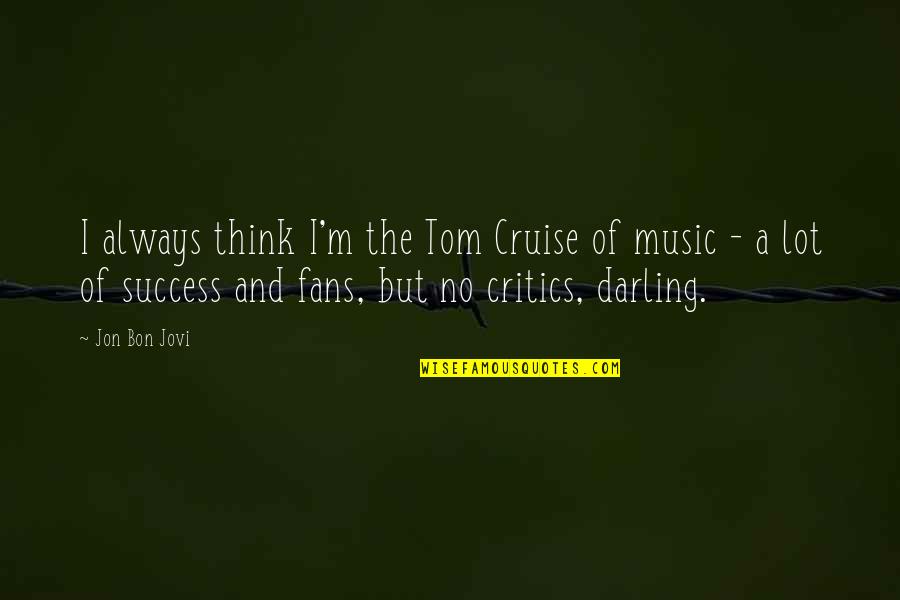 Music Critics Quotes By Jon Bon Jovi: I always think I'm the Tom Cruise of