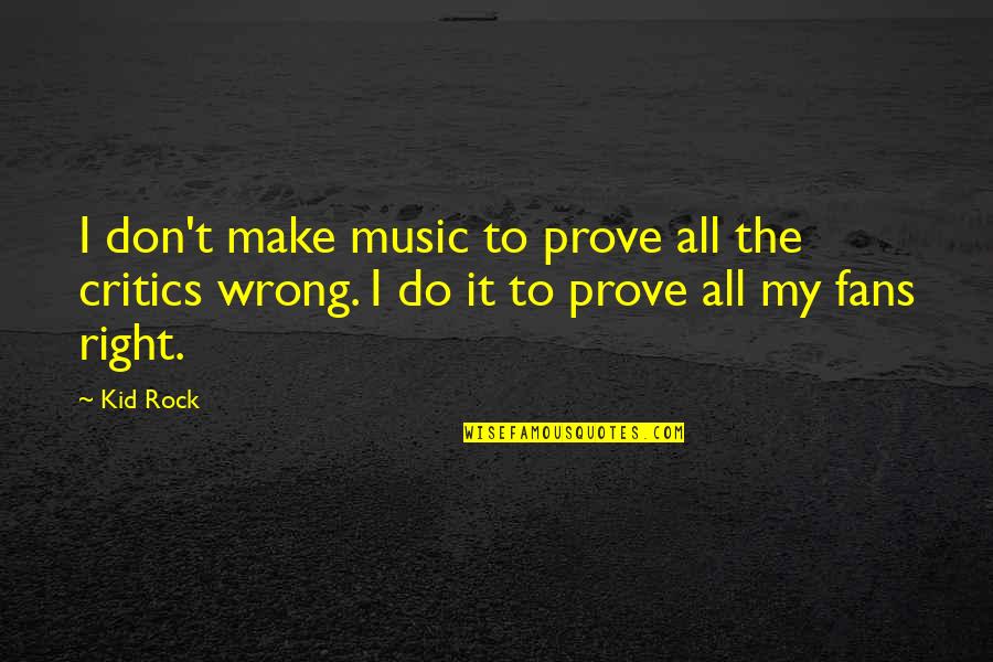 Music Critics Quotes By Kid Rock: I don't make music to prove all the