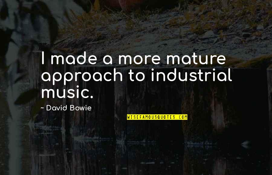 Music David Bowie Quotes By David Bowie: I made a more mature approach to industrial Music David Bowie Quotes By David Bowie: I made a more mature approach to industrial