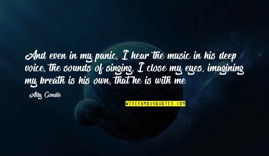 Music Deep Quotes By Ally Condie: And even in my panic, I hear the Music Deep Quotes By Ally Condie: And even in my panic, I hear the