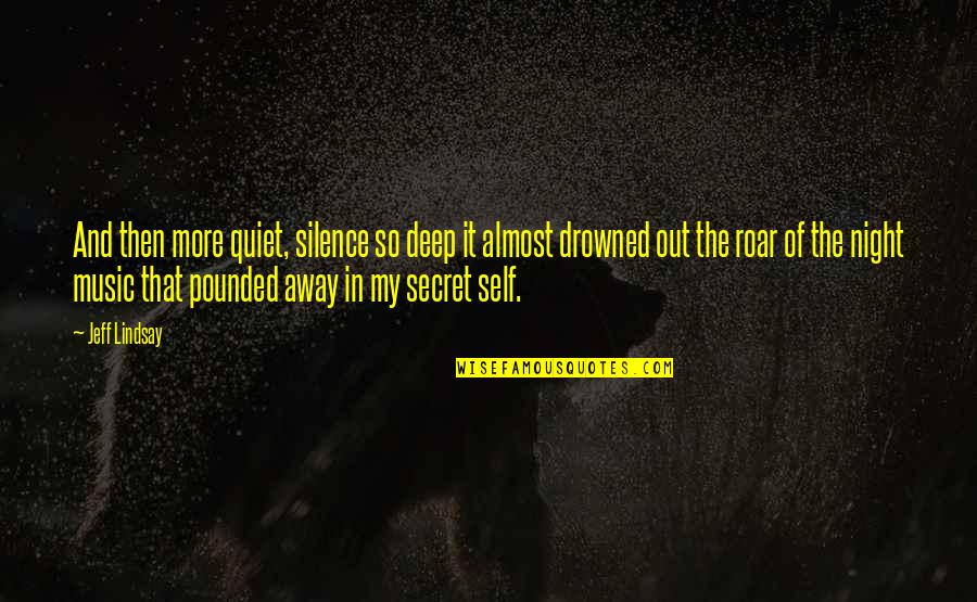 Music Deep Quotes By Jeff Lindsay: And then more quiet, silence so deep it Music Deep Quotes By Jeff Lindsay: And then more quiet, silence so deep it