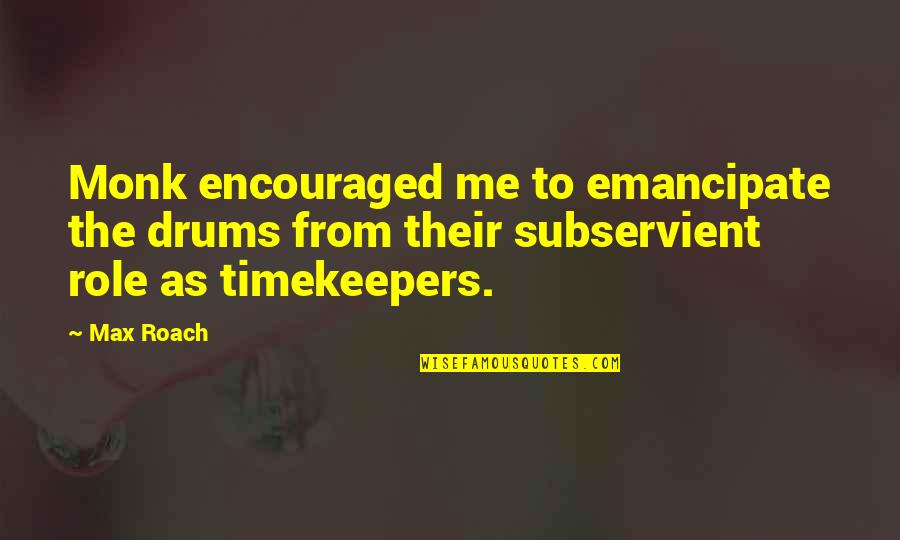 Music Drums Quotes By Max Roach: Monk encouraged me to emancipate the drums from