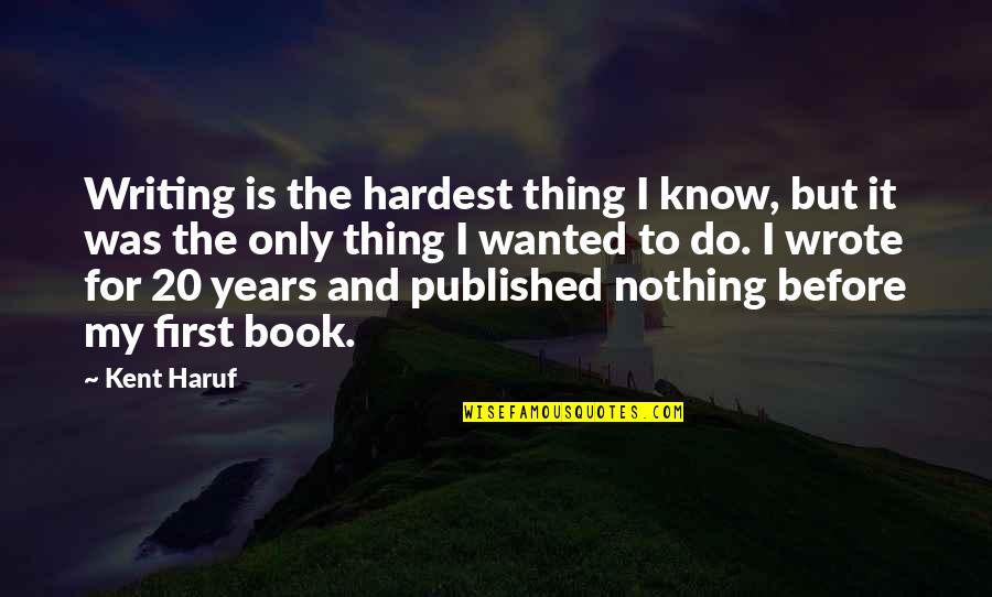 Music Duet Quotes By Kent Haruf: Writing is the hardest thing I know, but