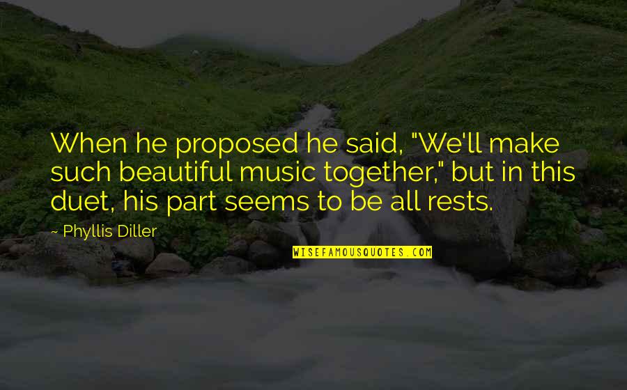 Music Duet Quotes By Phyllis Diller: When he proposed he said, "We'll make such