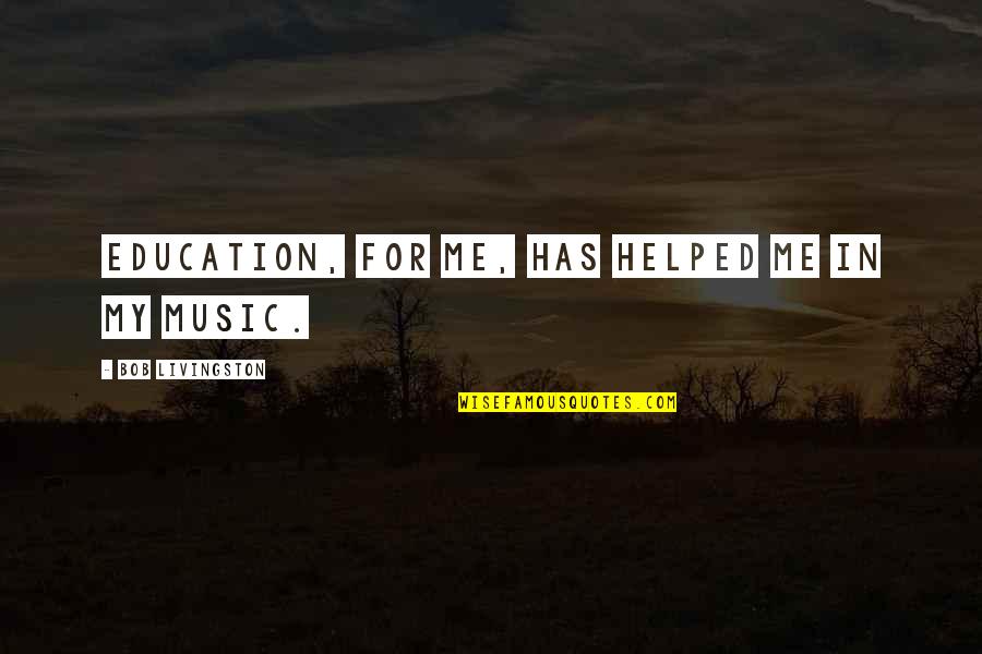 Music Education Quotes By Bob Livingston: Education, for me, has helped me in my