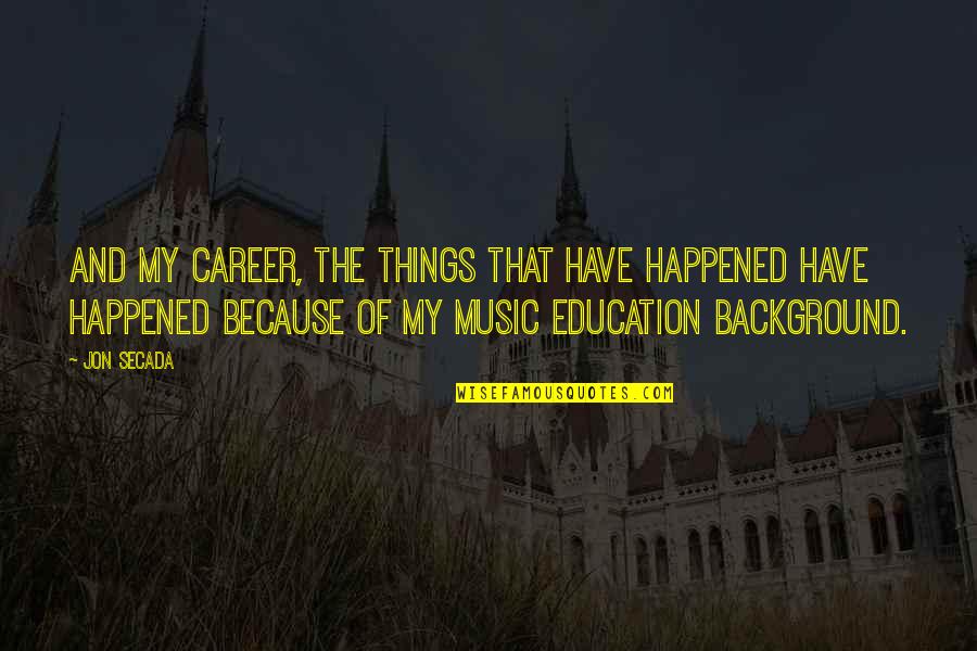 Music Education Quotes By Jon Secada: And my career, the things that have happened