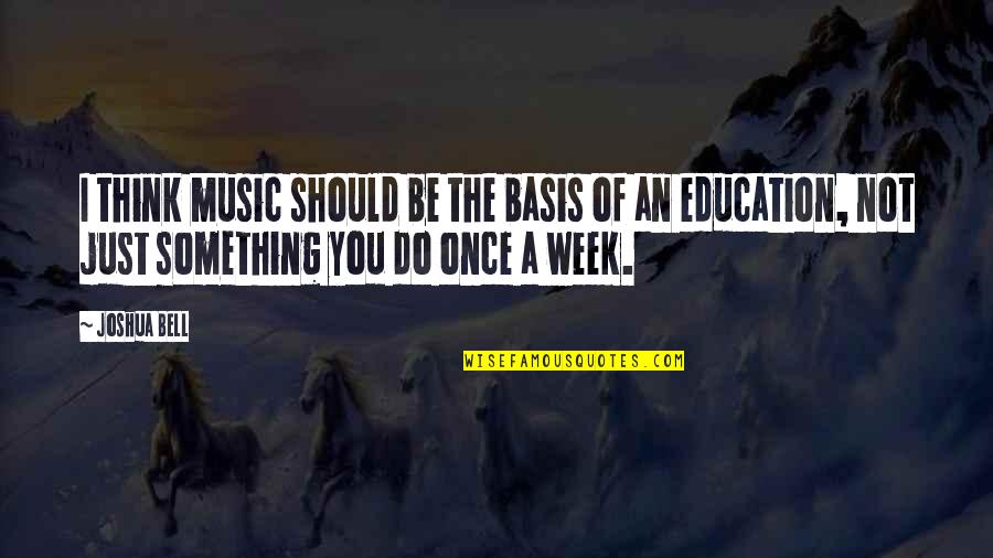 Music Education Quotes By Joshua Bell: I think music should be the basis of