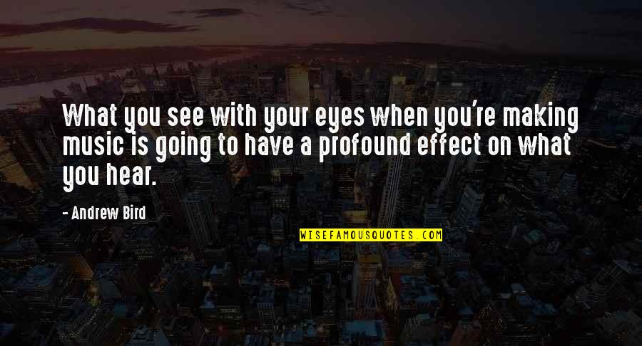 Music Effect Quotes By Andrew Bird: What you see with your eyes when you're
