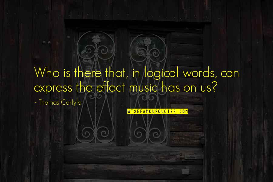Music Effect Quotes By Thomas Carlyle: Who is there that, in logical words, can