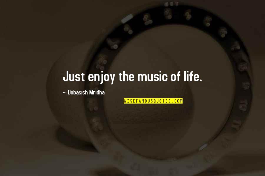 Music Enjoy Quotes By Debasish Mridha: Just enjoy the music of life. Music Enjoy Quotes By Debasish Mridha: Just enjoy the music of life.