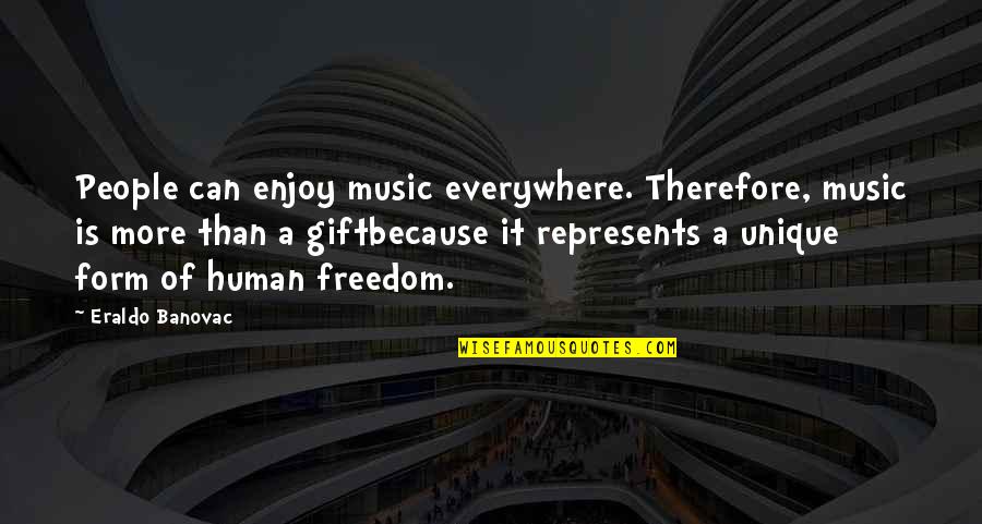 Music Enjoy Quotes By Eraldo Banovac: People can enjoy music everywhere. Therefore, music is Music Enjoy Quotes By Eraldo Banovac: People can enjoy music everywhere. Therefore, music is