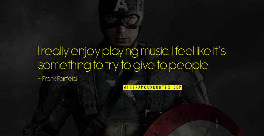 Music Enjoy Quotes By Frank Fairfield: I really enjoy playing music. I feel like Music Enjoy Quotes By Frank Fairfield: I really enjoy playing music. I feel like