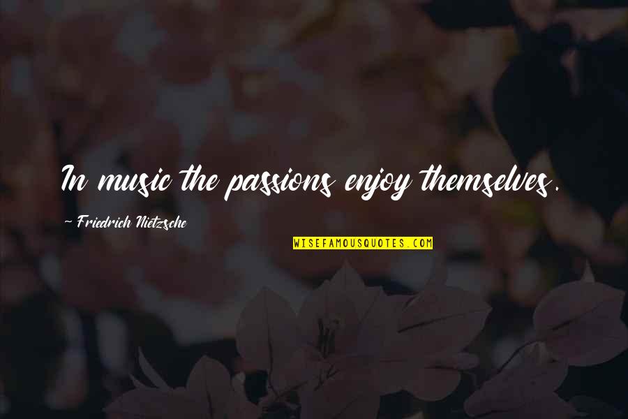 Music Enjoy Quotes By Friedrich Nietzsche: In music the passions enjoy themselves. Music Enjoy Quotes By Friedrich Nietzsche: In music the passions enjoy themselves.