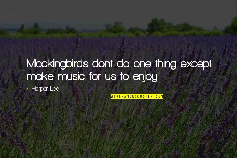 Music Enjoy Quotes By Harper Lee: Mockingbirds don't do one thing except make music