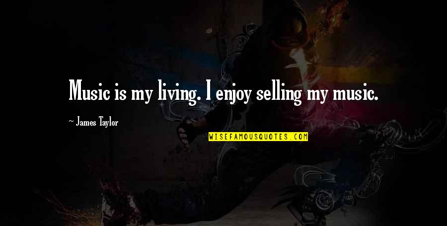 Music Enjoy Quotes By James Taylor: Music is my living. I enjoy selling my Music Enjoy Quotes By James Taylor: Music is my living. I enjoy selling my