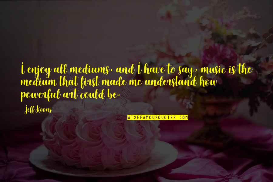Music Enjoy Quotes By Jeff Koons: I enjoy all mediums, and I have to Music Enjoy Quotes By Jeff Koons: I enjoy all mediums, and I have to
