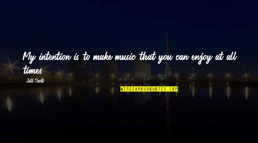 Music Enjoy Quotes By Jill Scott: My intention is to make music that you