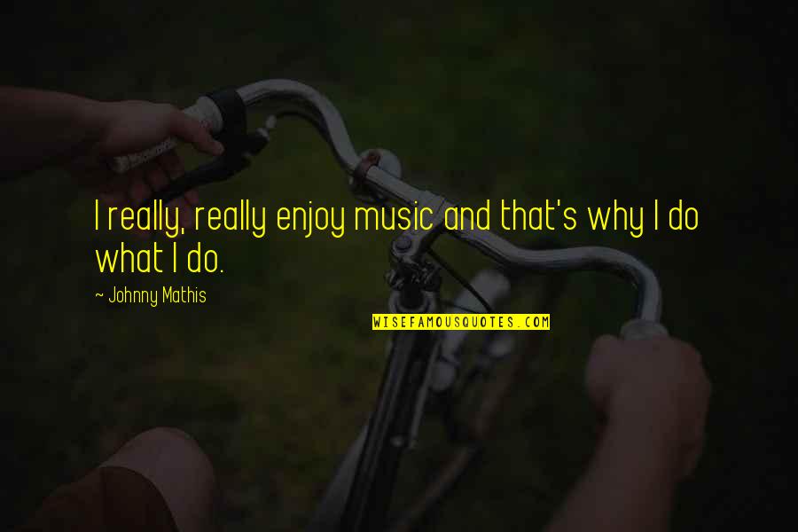 Music Enjoy Quotes By Johnny Mathis: I really, really enjoy music and that's why Music Enjoy Quotes By Johnny Mathis: I really, really enjoy music and that's why