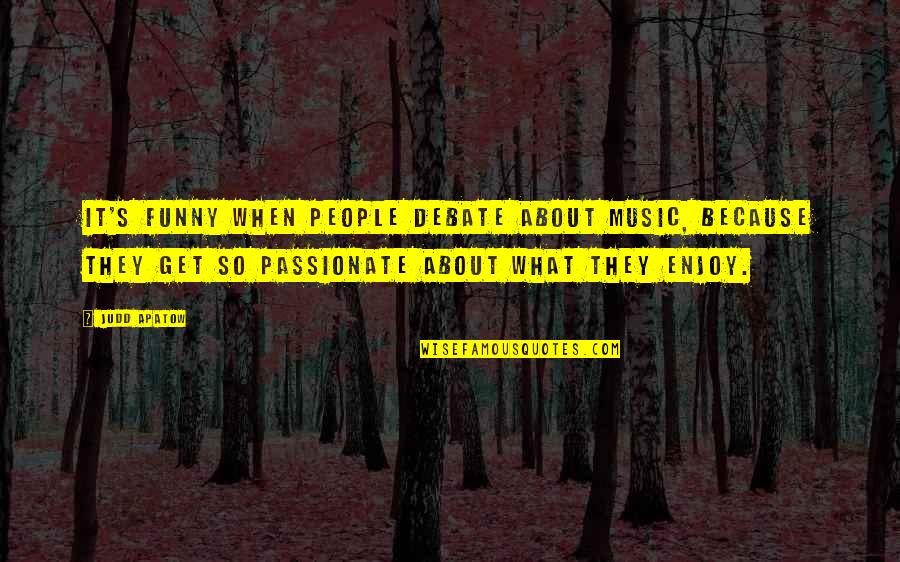 Music Enjoy Quotes By Judd Apatow: It's funny when people debate about music, because Music Enjoy Quotes By Judd Apatow: It's funny when people debate about music, because