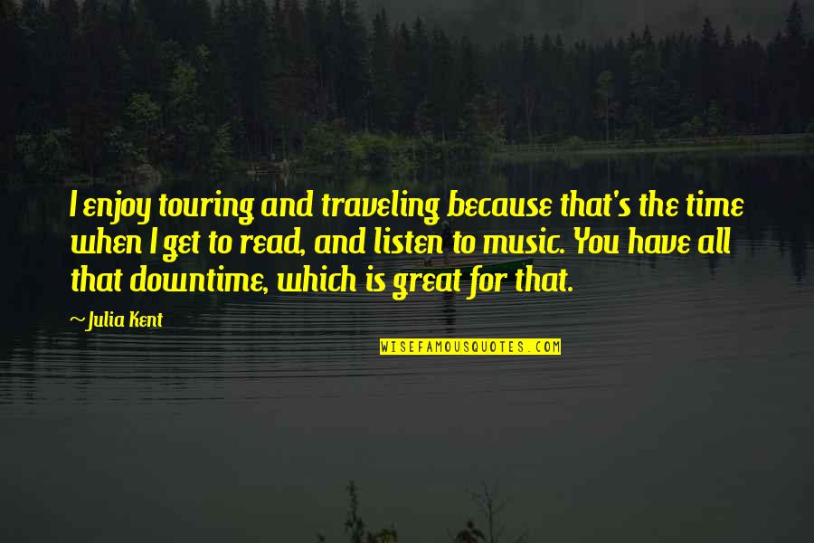 Music Enjoy Quotes By Julia Kent: I enjoy touring and traveling because that's the Music Enjoy Quotes By Julia Kent: I enjoy touring and traveling because that's the