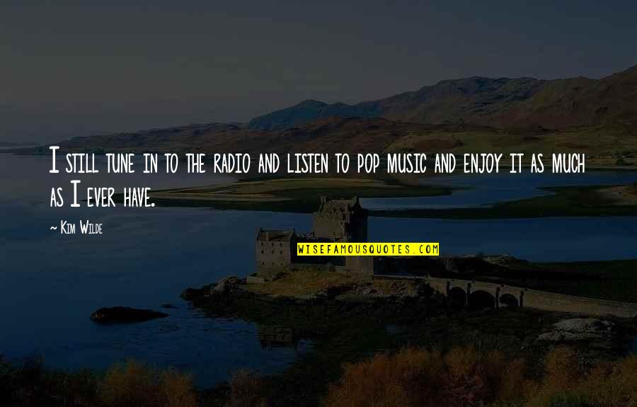Music Enjoy Quotes By Kim Wilde: I still tune in to the radio and Music Enjoy Quotes By Kim Wilde: I still tune in to the radio and