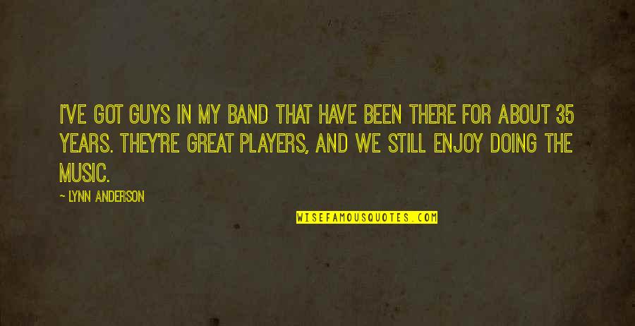 Music Enjoy Quotes By Lynn Anderson: I've got guys in my band that have Music Enjoy Quotes By Lynn Anderson: I've got guys in my band that have