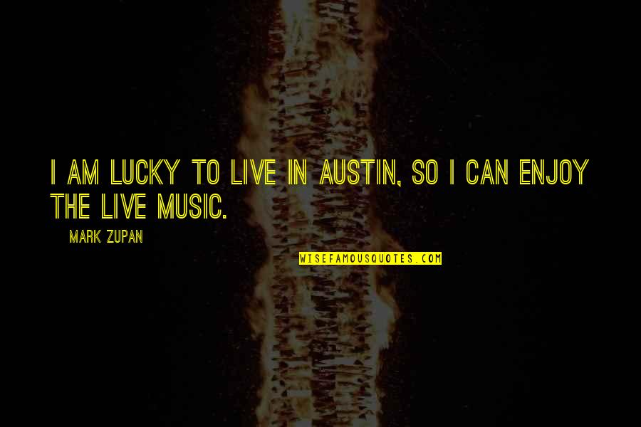 Music Enjoy Quotes By Mark Zupan: I am lucky to live in Austin, so