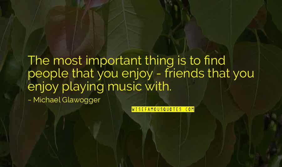 Music Enjoy Quotes By Michael Glawogger: The most important thing is to find people Music Enjoy Quotes By Michael Glawogger: The most important thing is to find people