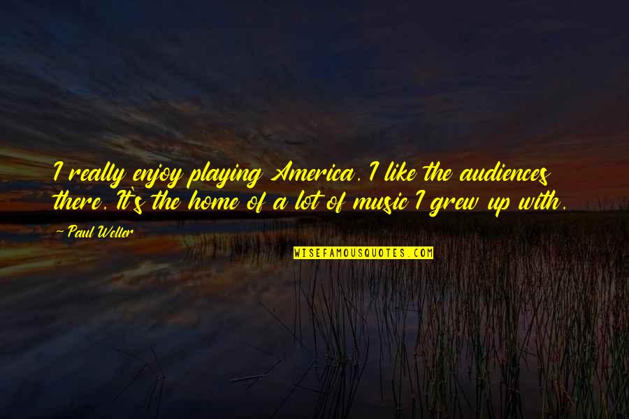 Music Enjoy Quotes By Paul Weller: I really enjoy playing America. I like the Music Enjoy Quotes By Paul Weller: I really enjoy playing America. I like the