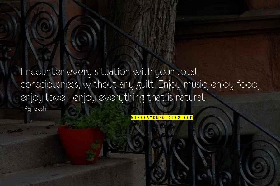 Music Enjoy Quotes By Rajneesh: Encounter every situation with your total consciousness, without Music Enjoy Quotes By Rajneesh: Encounter every situation with your total consciousness, without
