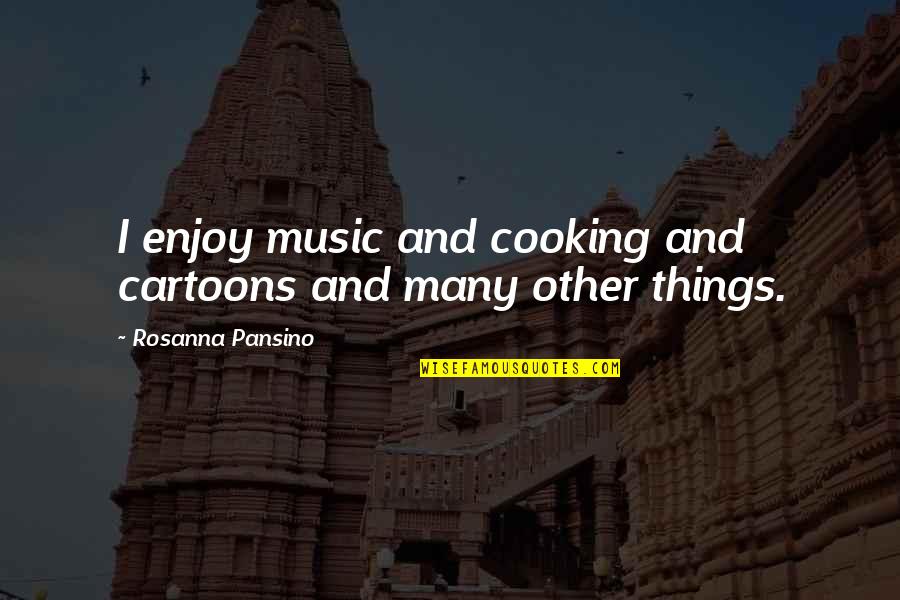 Music Enjoy Quotes By Rosanna Pansino: I enjoy music and cooking and cartoons and Music Enjoy Quotes By Rosanna Pansino: I enjoy music and cooking and cartoons and