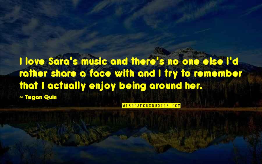 Music Enjoy Quotes By Tegan Quin: I love Sara's music and there's no one Music Enjoy Quotes By Tegan Quin: I love Sara's music and there's no one