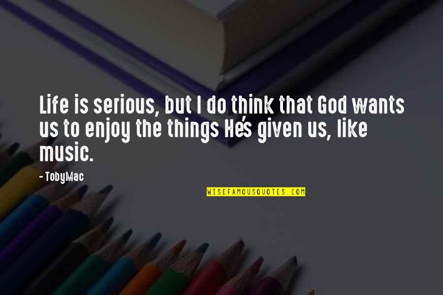 Music Enjoy Quotes By TobyMac: Life is serious, but I do think that Music Enjoy Quotes By TobyMac: Life is serious, but I do think that