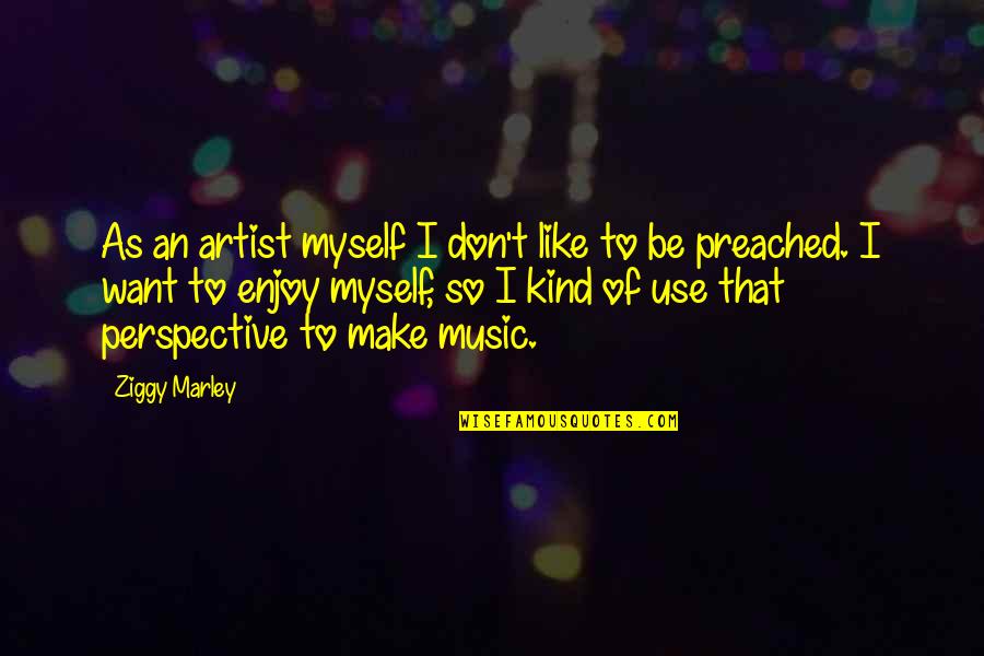 Music Enjoy Quotes By Ziggy Marley: As an artist myself I don't like to Music Enjoy Quotes By Ziggy Marley: As an artist myself I don't like to