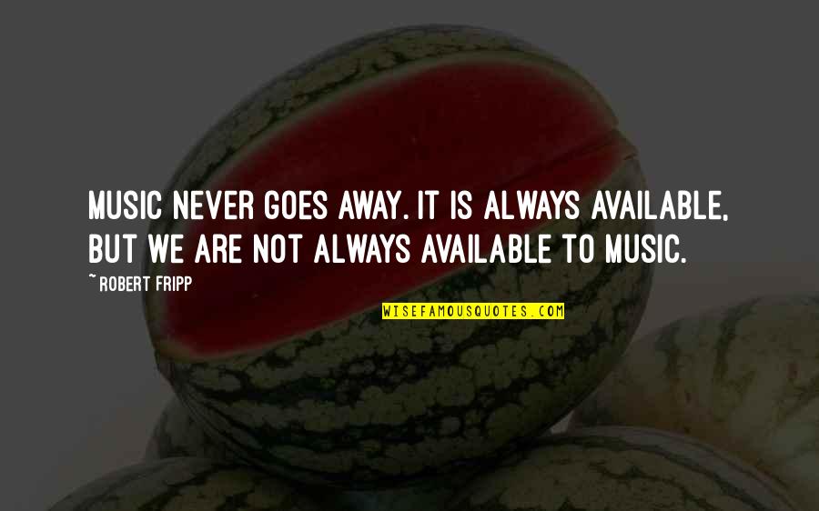 Music Enthusiast Quotes By Robert Fripp: Music never goes away. It is always available,