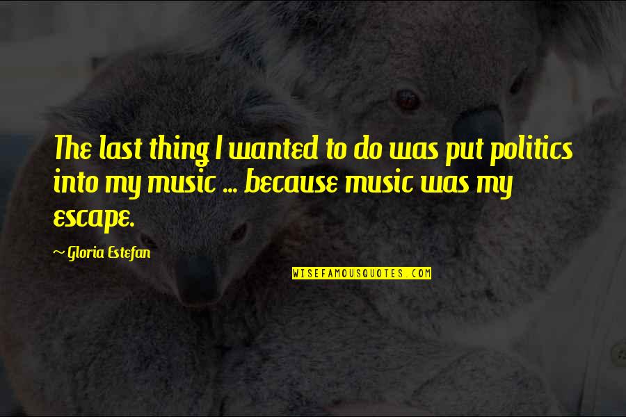 Music Escape Quotes By Gloria Estefan: The last thing I wanted to do was