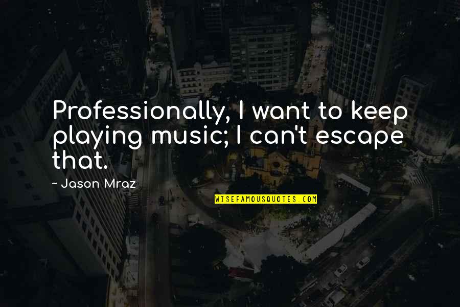 Music Escape Quotes By Jason Mraz: Professionally, I want to keep playing music; I