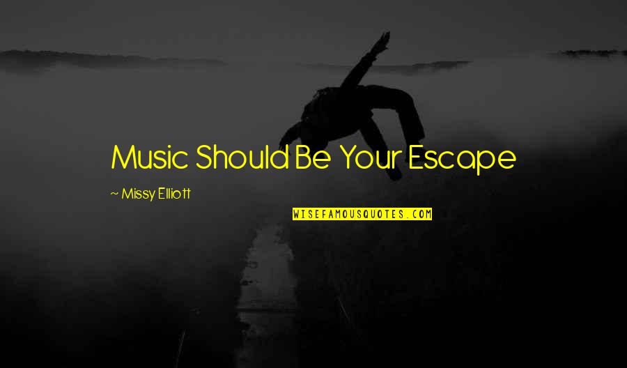 Music Escape Quotes By Missy Elliott: Music Should Be Your Escape
