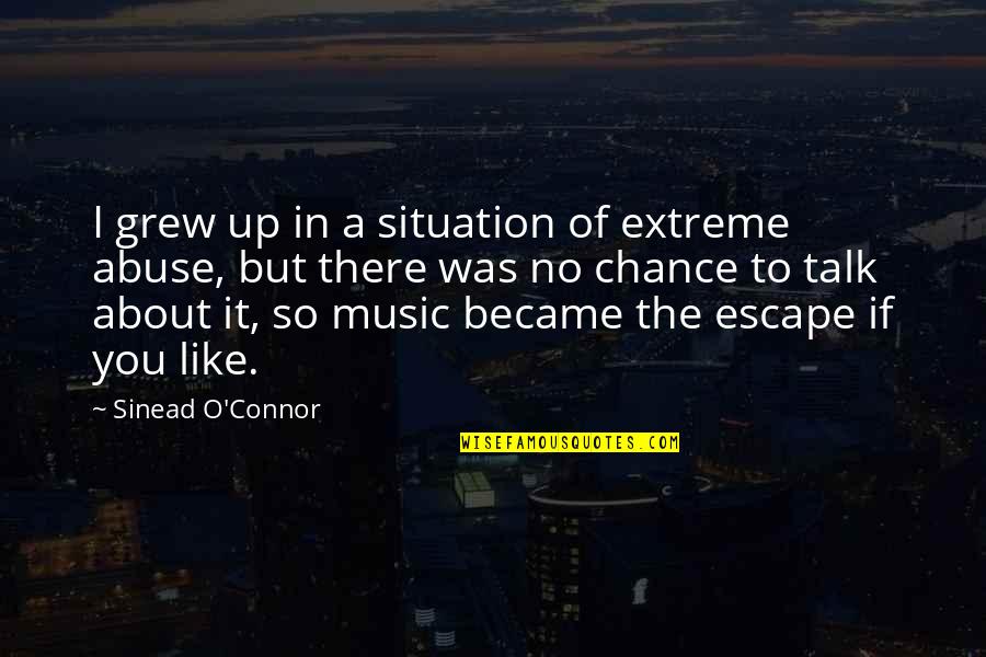 Music Escape Quotes By Sinead O'Connor: I grew up in a situation of extreme