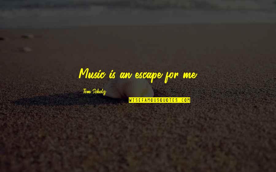 Music Escape Quotes By Tom Scholz: Music is an escape for me.