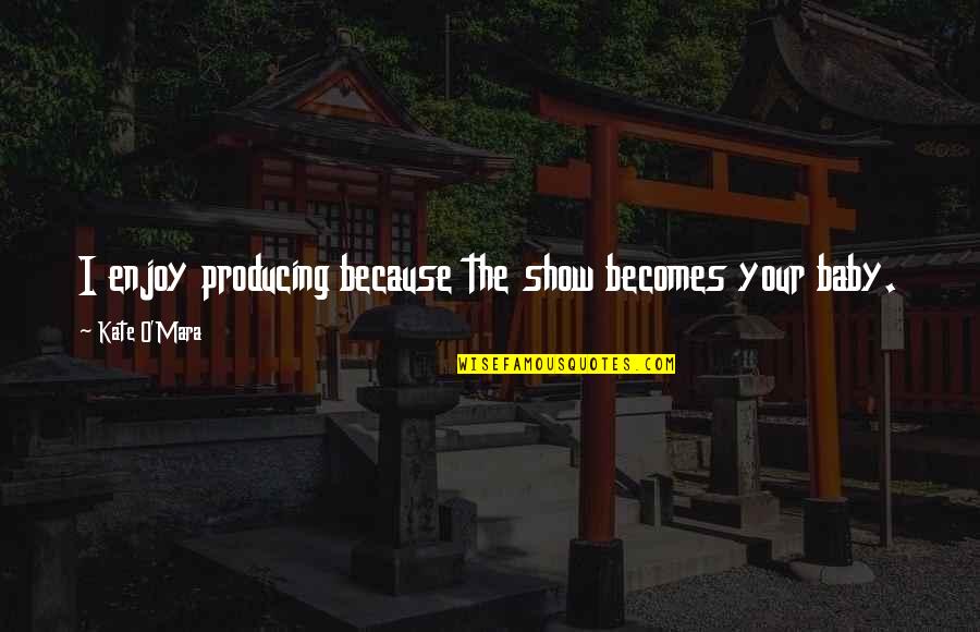 Music Evoking Emotion Quotes By Kate O'Mara: I enjoy producing because the show becomes your Music Evoking Emotion Quotes By Kate O'Mara: I enjoy producing because the show becomes your