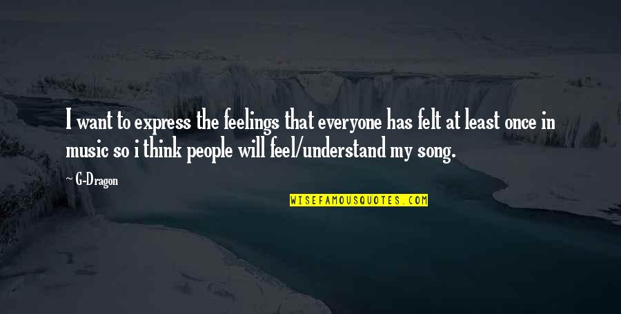 Music Express Feelings Quotes By G-Dragon: I want to express the feelings that everyone Music Express Feelings Quotes By G-Dragon: I want to express the feelings that everyone