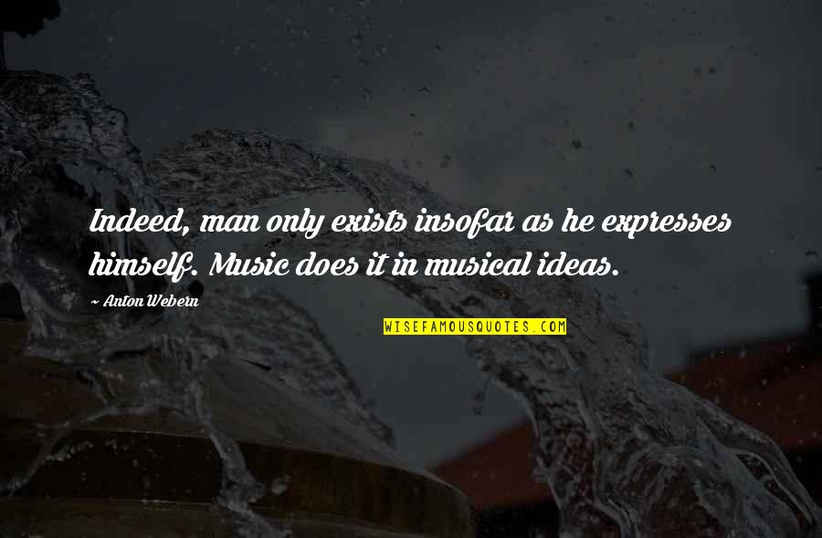 Music Expresses Quotes By Anton Webern: Indeed, man only exists insofar as he expresses